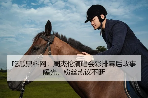 吃瓜黑料网：周杰伦演唱会彩排幕后故事曝光，粉丝热议不断